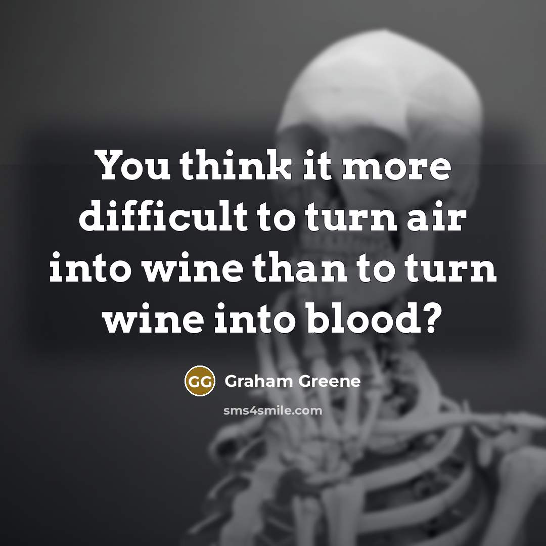 “You think it more difficult to turn air into wine…” quote by Graham Greene