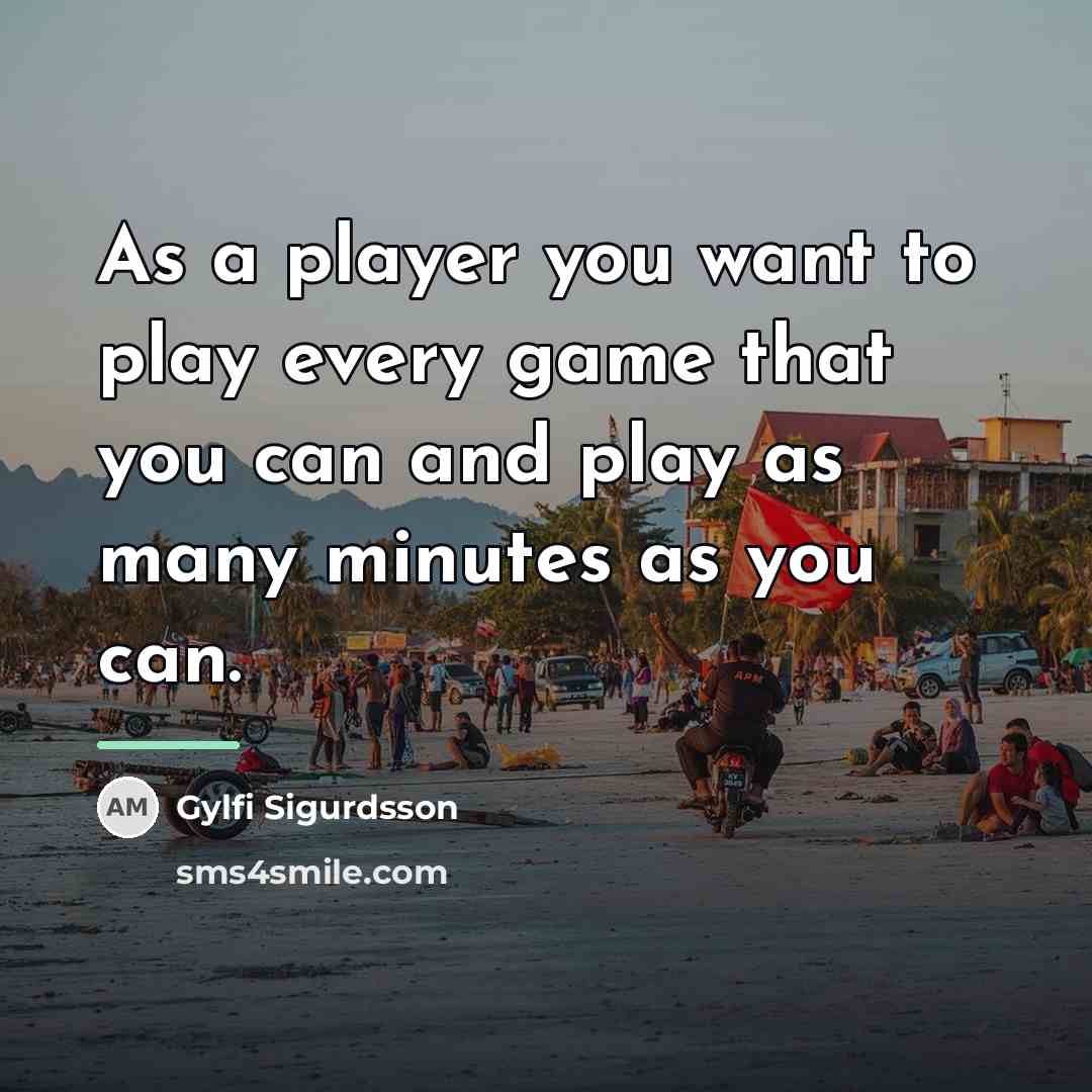 “As a player you want to play every game that…” quote by Gylfi Sigurdsson