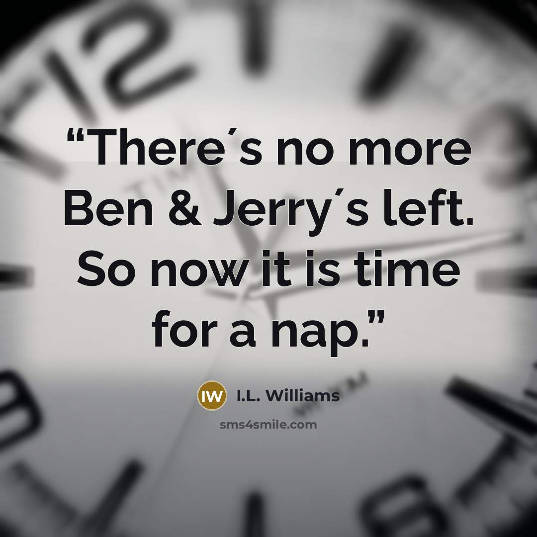 “There´s no more Ben & Jerry´s left. So now it is time for a nap.” quote by I.L. Williams