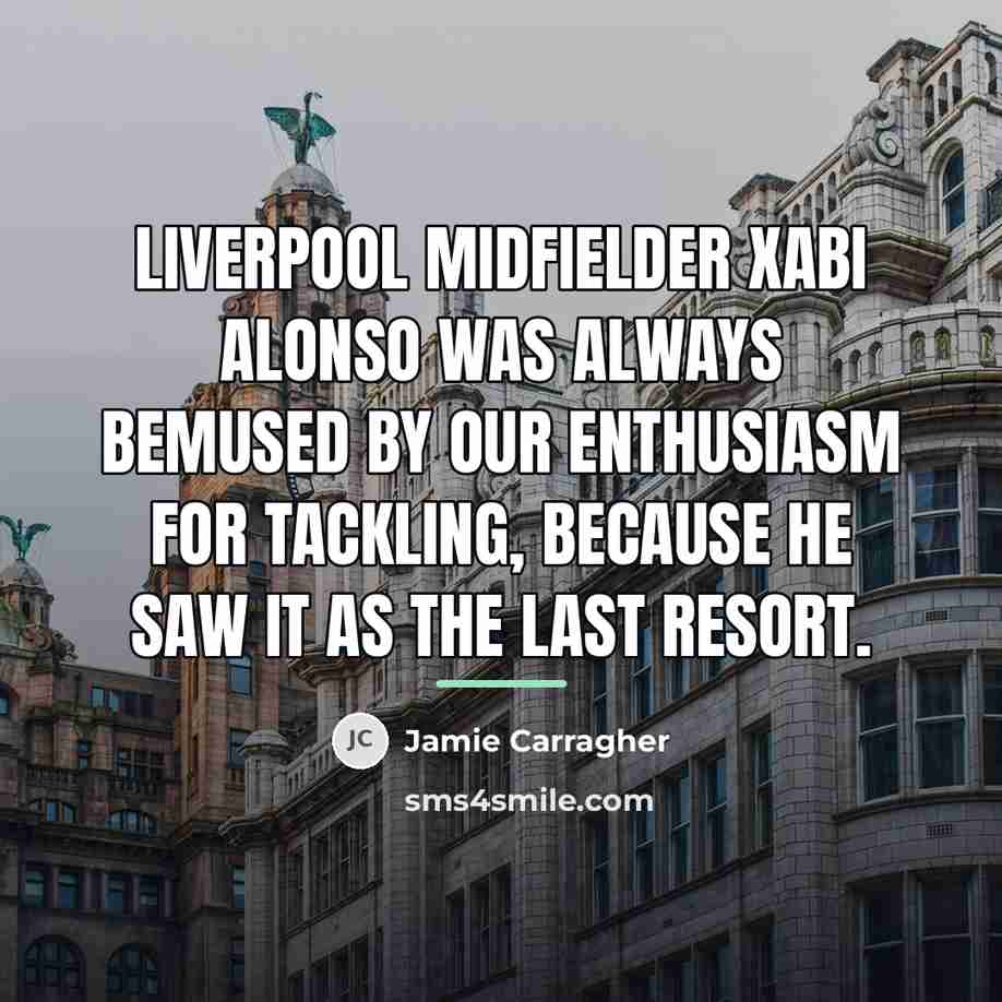 “Liverpool midfielder Xabi Alonso was always bemused by our enthusiasm…” quote by Jamie Carragher