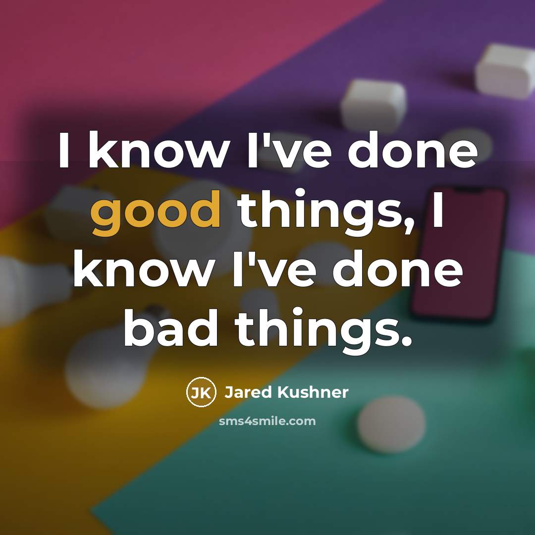 “I know I've done good things, I know I've done…” quote by Jared Kushner