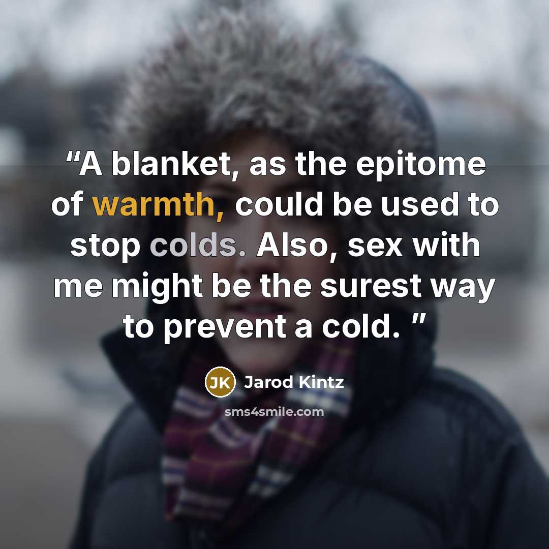 “A blanket, as the epitome of warmth, could be used to stop colds. Also, sex with me might be the surest way to prevent a cold.” quote by Jarod Kintz