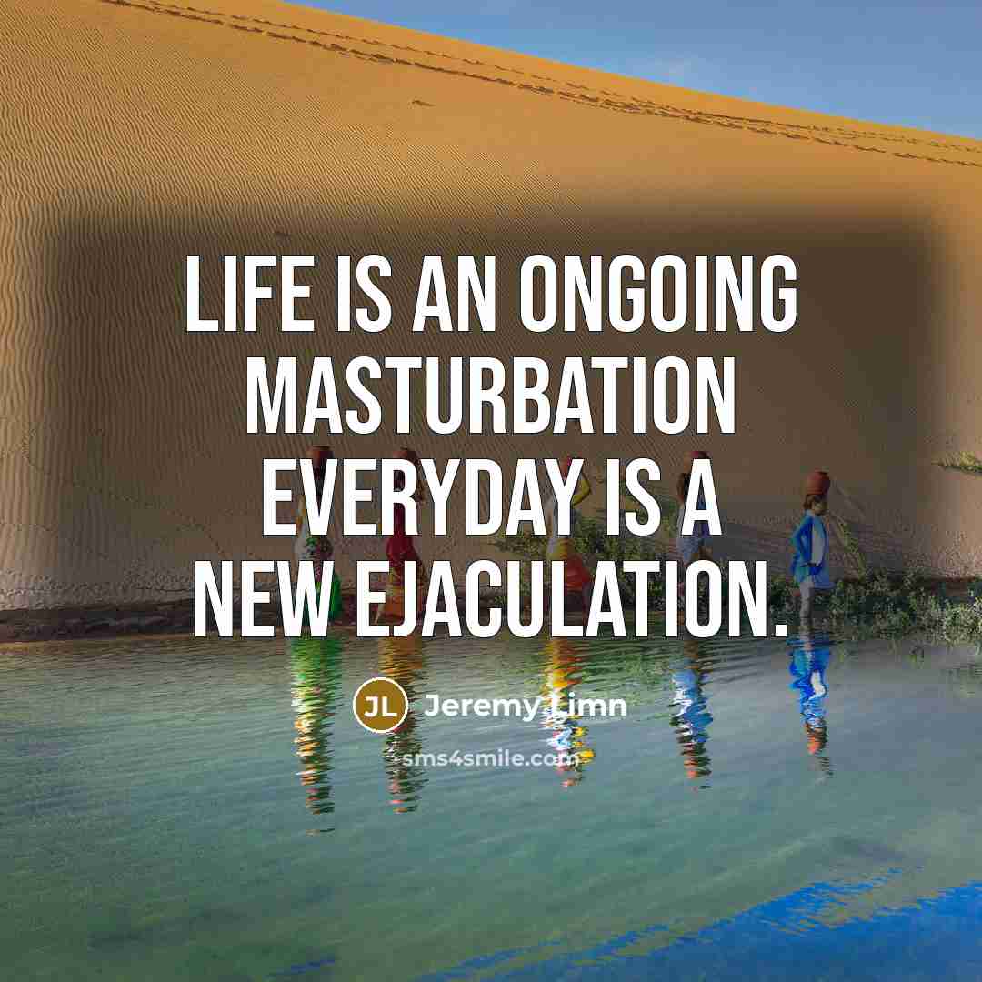 “Life is an ongoing masturbation everyday is a new ejaculation.” quote by Jeremy Limn