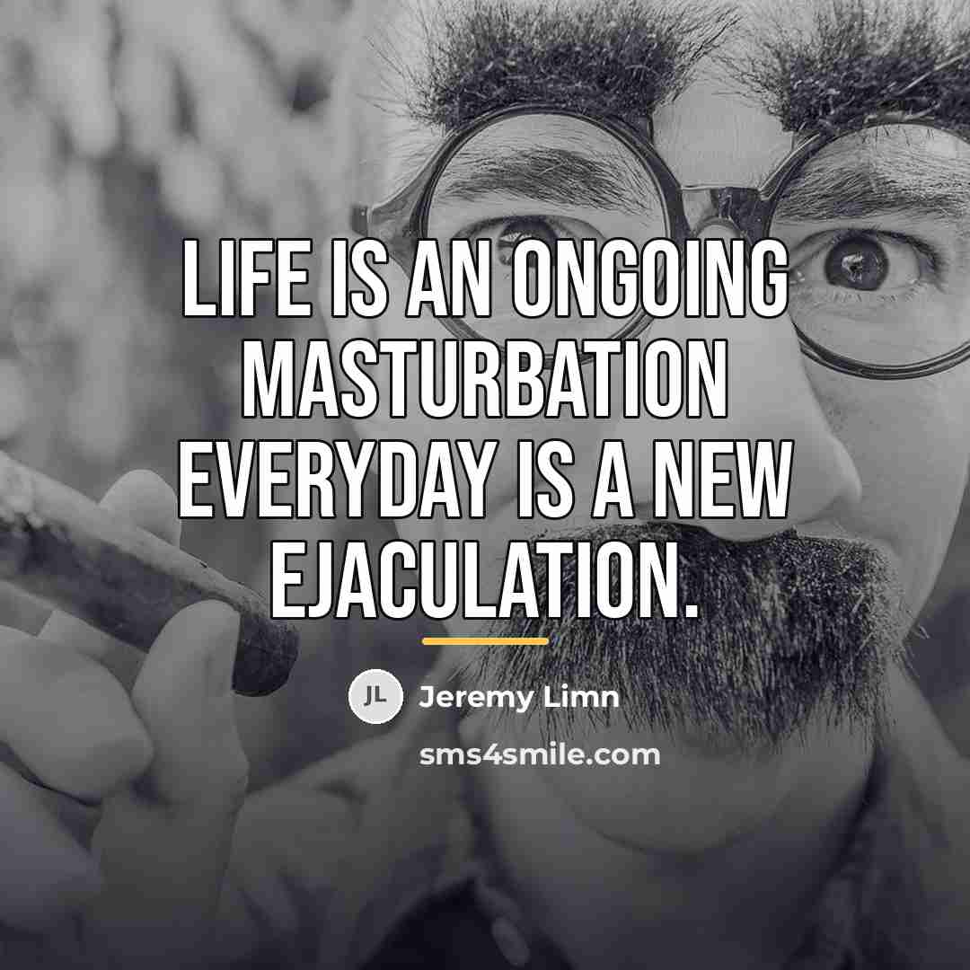 “Life is an ongoing masturbation everyday is a new ejaculation.…” quote by Jeremy Limn