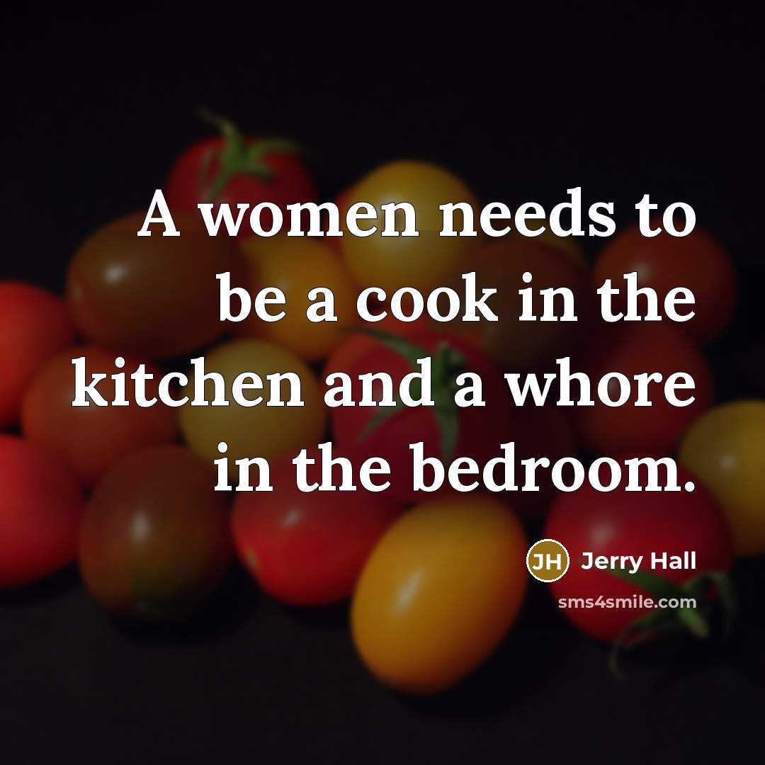 “A women needs to be a cook in the kitchen…” quote by Jerry Hall