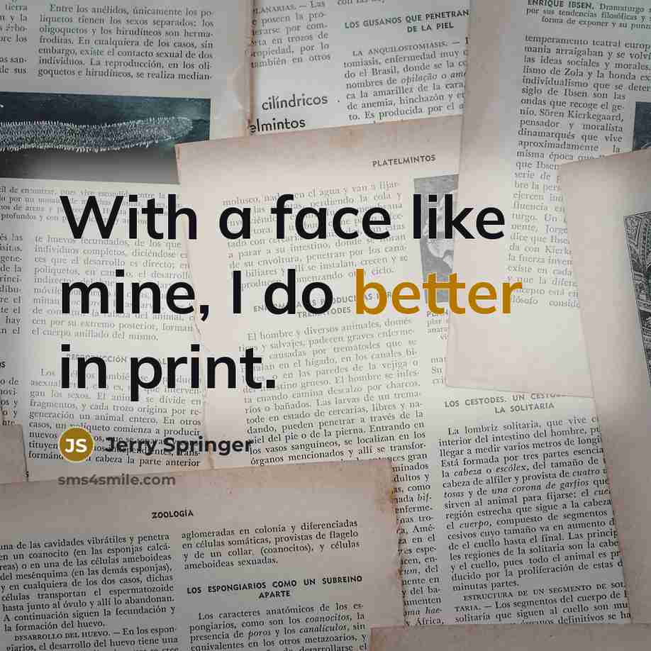 “With a face like mine, I do better in print.” quote by Jerry Springer