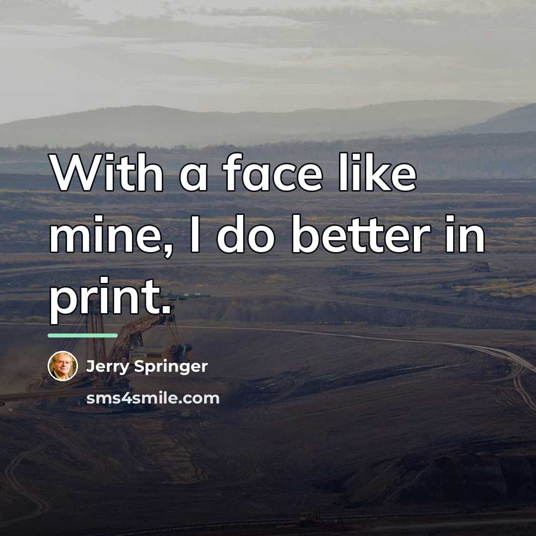 “With a face like mine, I do better in print.…” quote by Jerry Springer