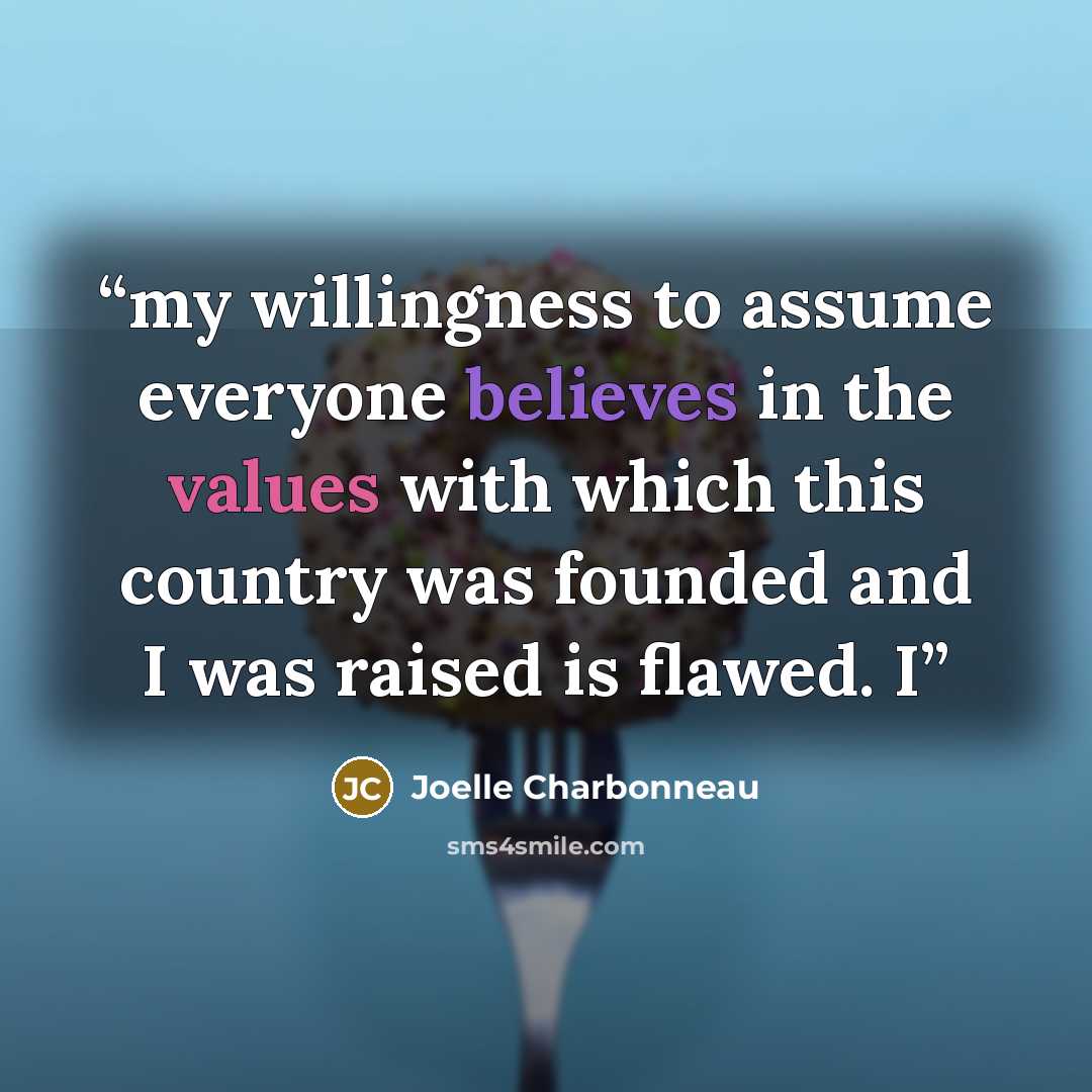 “my willingness to assume everyone believes in the values with which this country was founded and I was raised is flawed. I” quote by Joelle Charbonneau