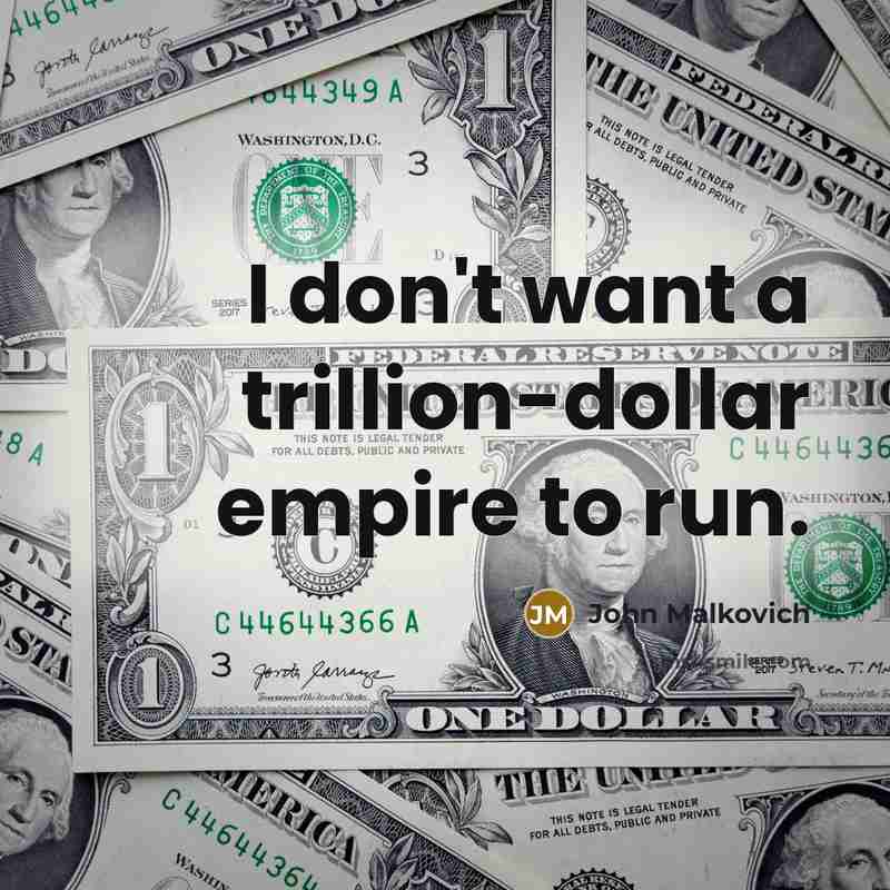 “I don't want a trillion-dollar empire to run.…” quote by John Malkovich