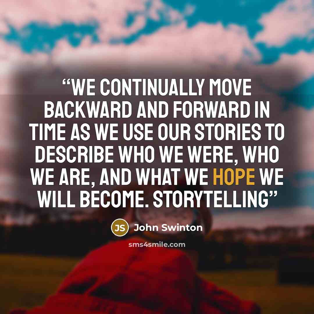 “We continually move backward and forward in time as we use our stories to describe who we were, who we are, and what we hope we will become. Storytelling” quote by John Swinton