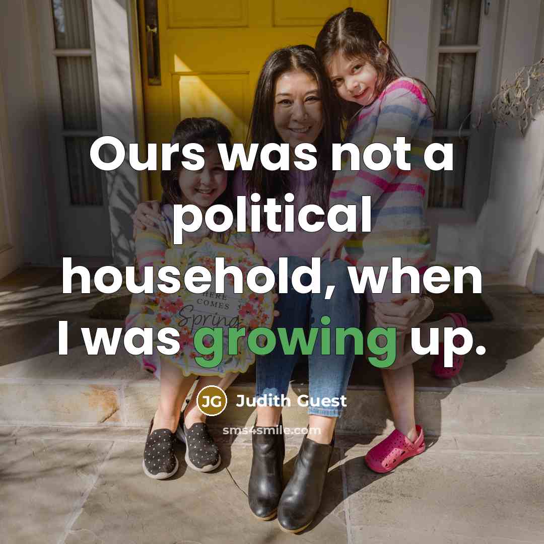 “Ours was not a political household, when I was growing…” quote by Judith Guest