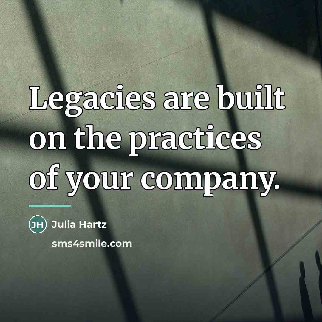 “Legacies are built on the practices of your company.…” quote by Julia Hartz
