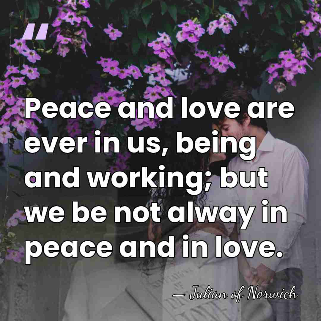 Peace and love are ever in us, being and working; but we&hellip; - Julian of Norwich