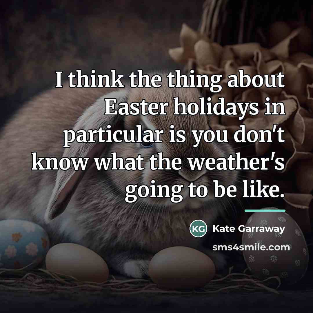 “I think the thing about Easter holidays in particular is…” quote by Kate Garraway