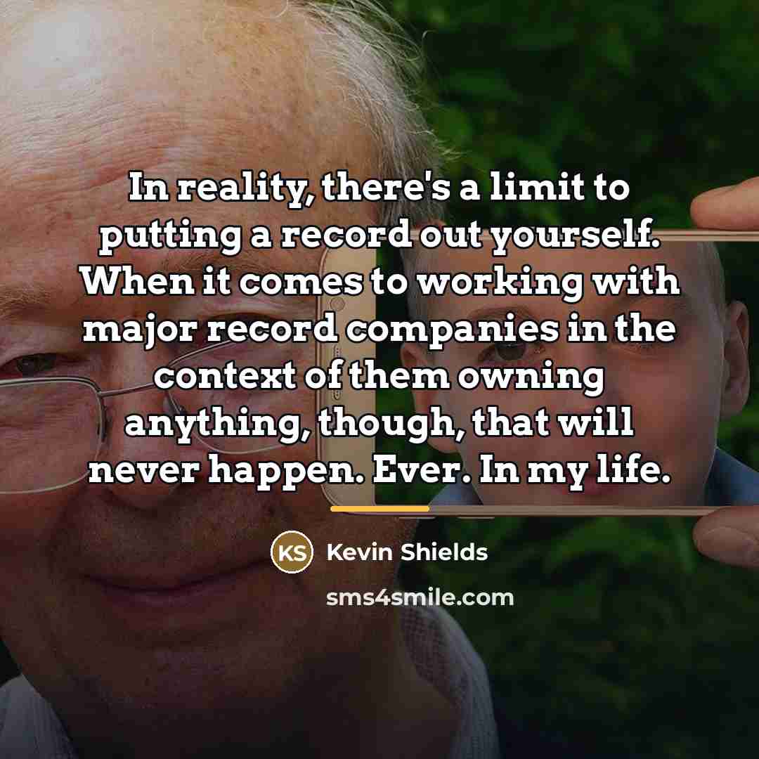 “In reality, there's a limit to putting a record out…” quote by Kevin Shields