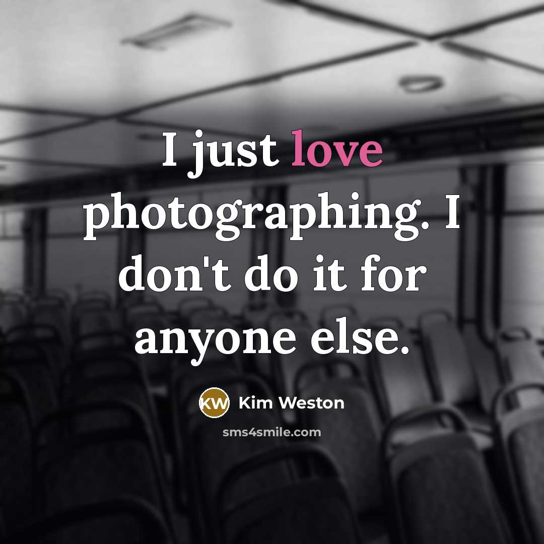 “I just love photographing. I don't do it for anyone…” quote by Kim Weston