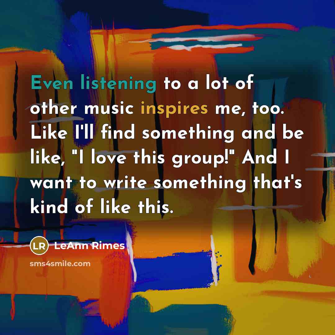 “Even listening to a lot of other music inspires me,…” quote by LeAnn Rimes