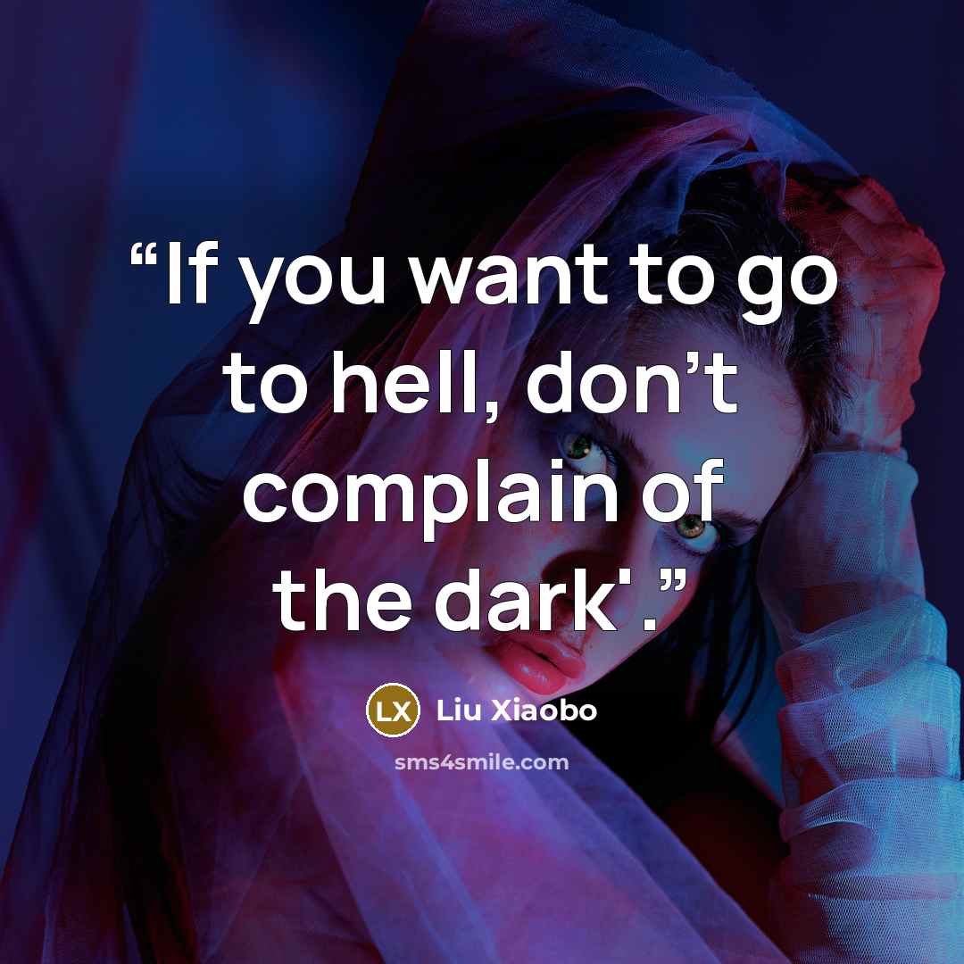 “If you want to go to hell, don't complain of the dark'.” quote by Liu Xiaobo
