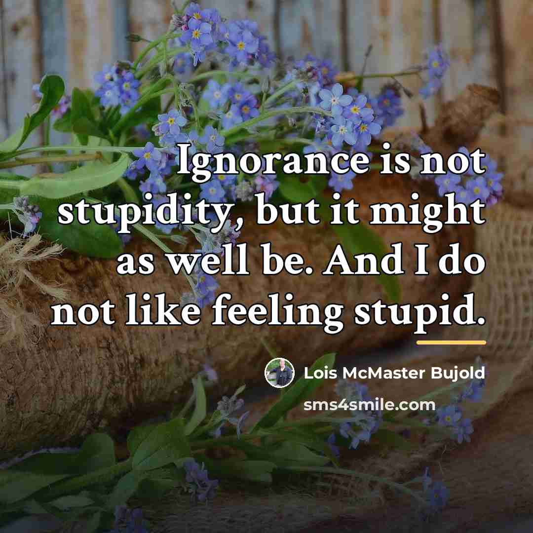 “Ignorance is not stupidity, but it might as well be.…” quote by Lois McMaster Bujold