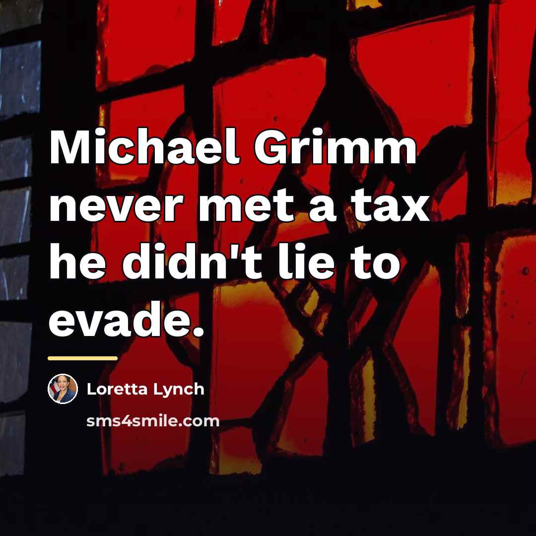 “Michael Grimm never met a tax he didn't lie to…” quote by Loretta Lynch