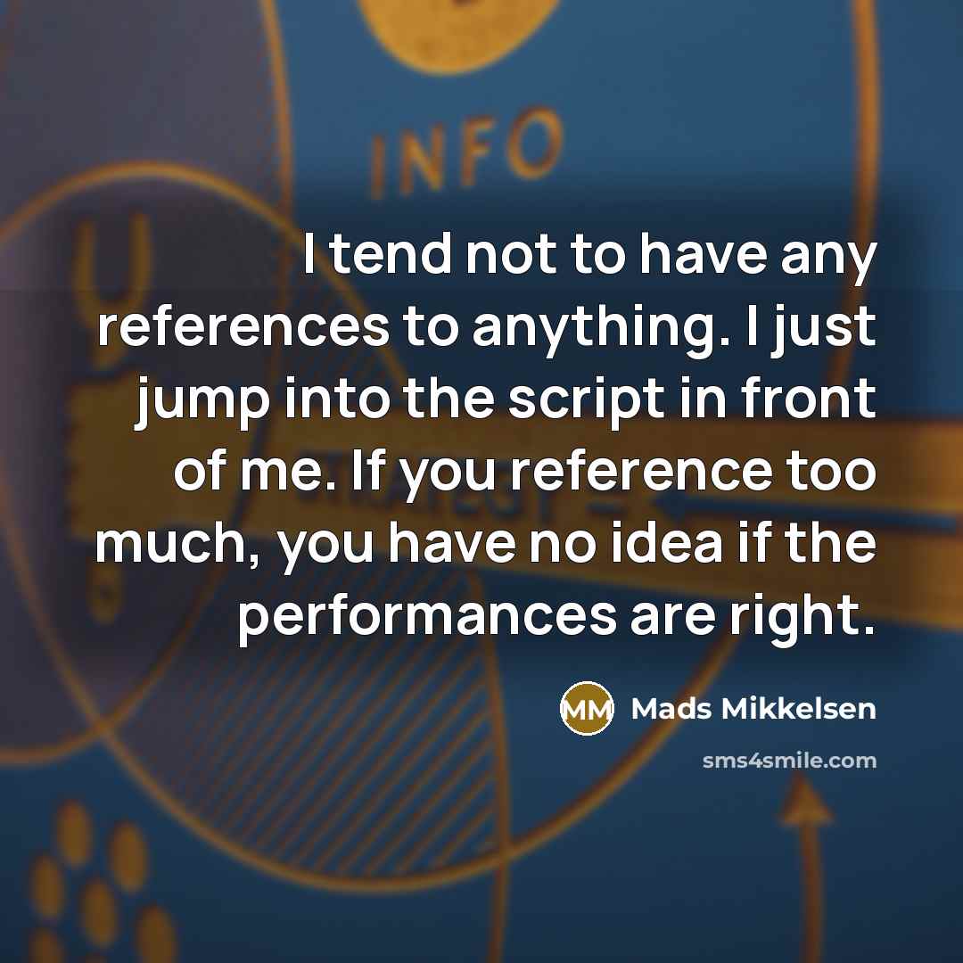 “I tend not to have any references to anything. I…” quote by Mads Mikkelsen