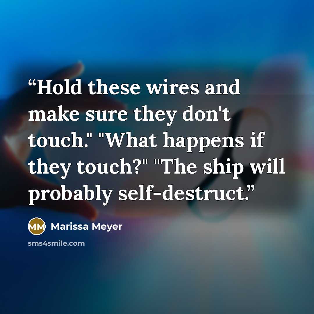 “Hold these wires and make sure they don't touch." "What happens if they touch?" "The ship will probably self-destruct.” quote by Marissa Meyer