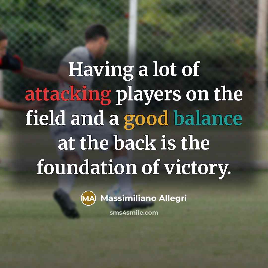 “Having a lot of attacking players on the field and a good balance at the back is the foundation of victory.” quote by Massimiliano Allegri