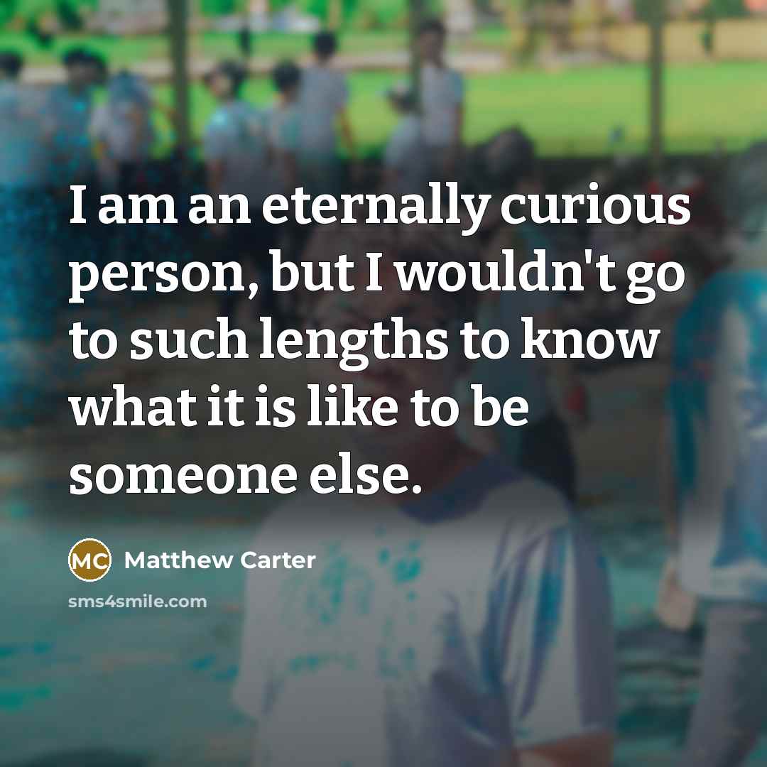 “I am an eternally curious person, but I wouldn't go…” quote by Matthew Carter