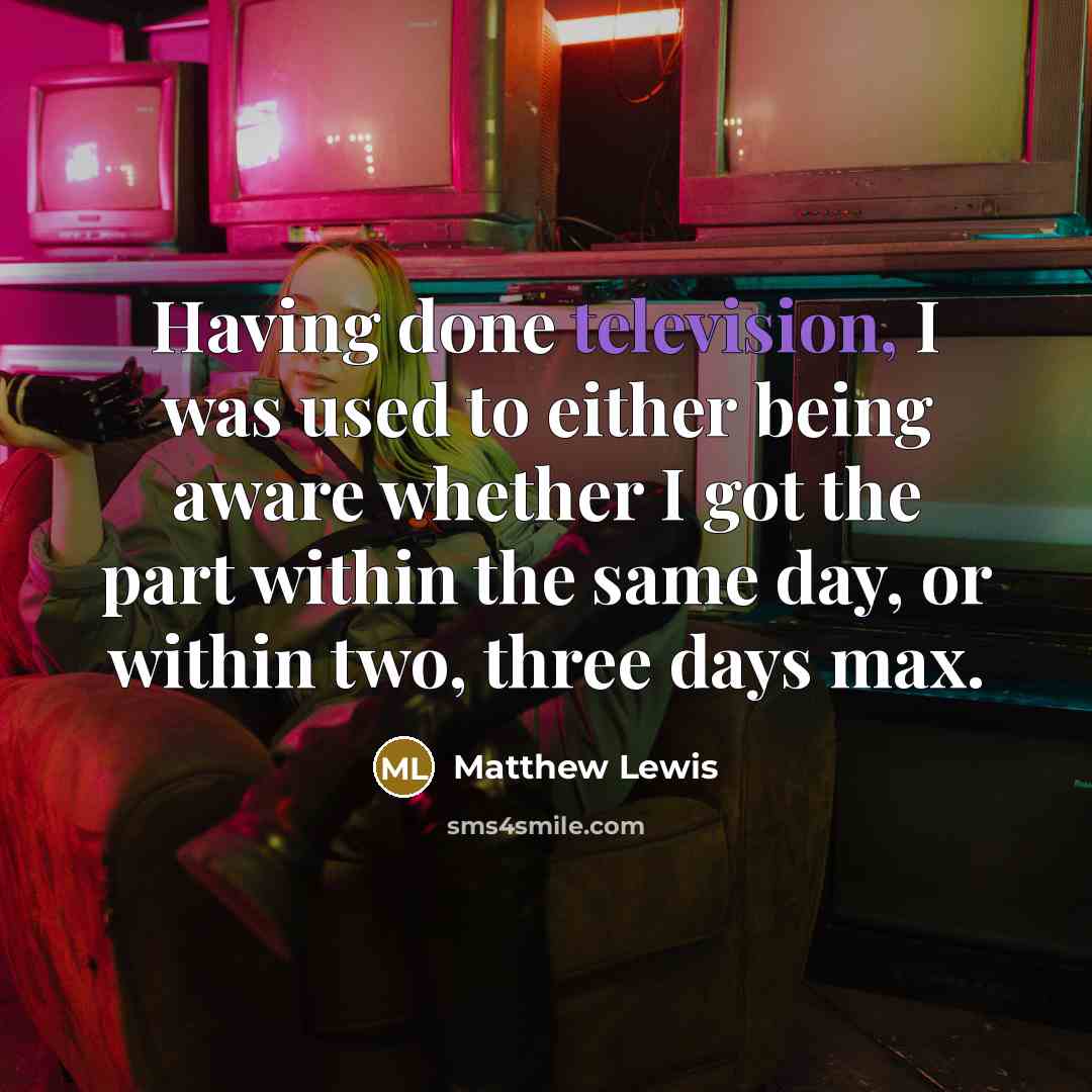 “Having done television, I was used to either being aware whether I got the part within the same day, or within two, three days max.” quote by Matthew Lewis