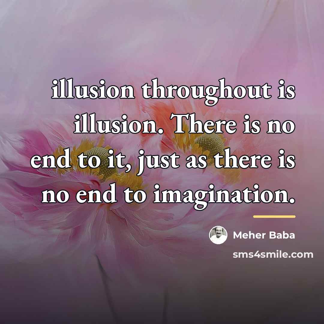 “illusion throughout is illusion. There is no end to it,…” quote by Meher Baba