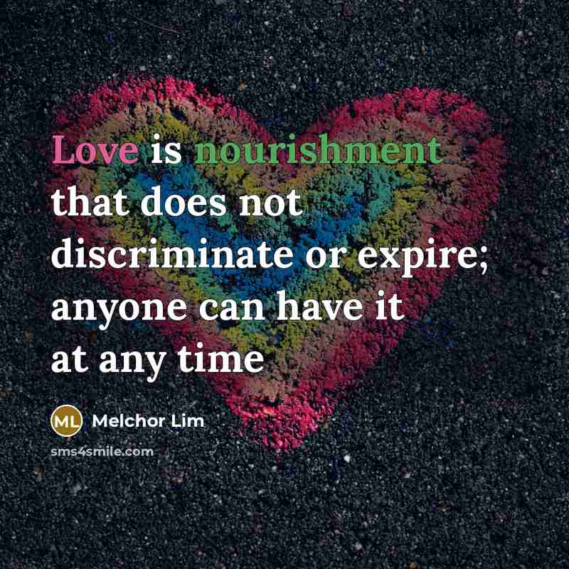 “Love is nourishment that does not discriminate or expire; anyone…” quote by Melchor Lim