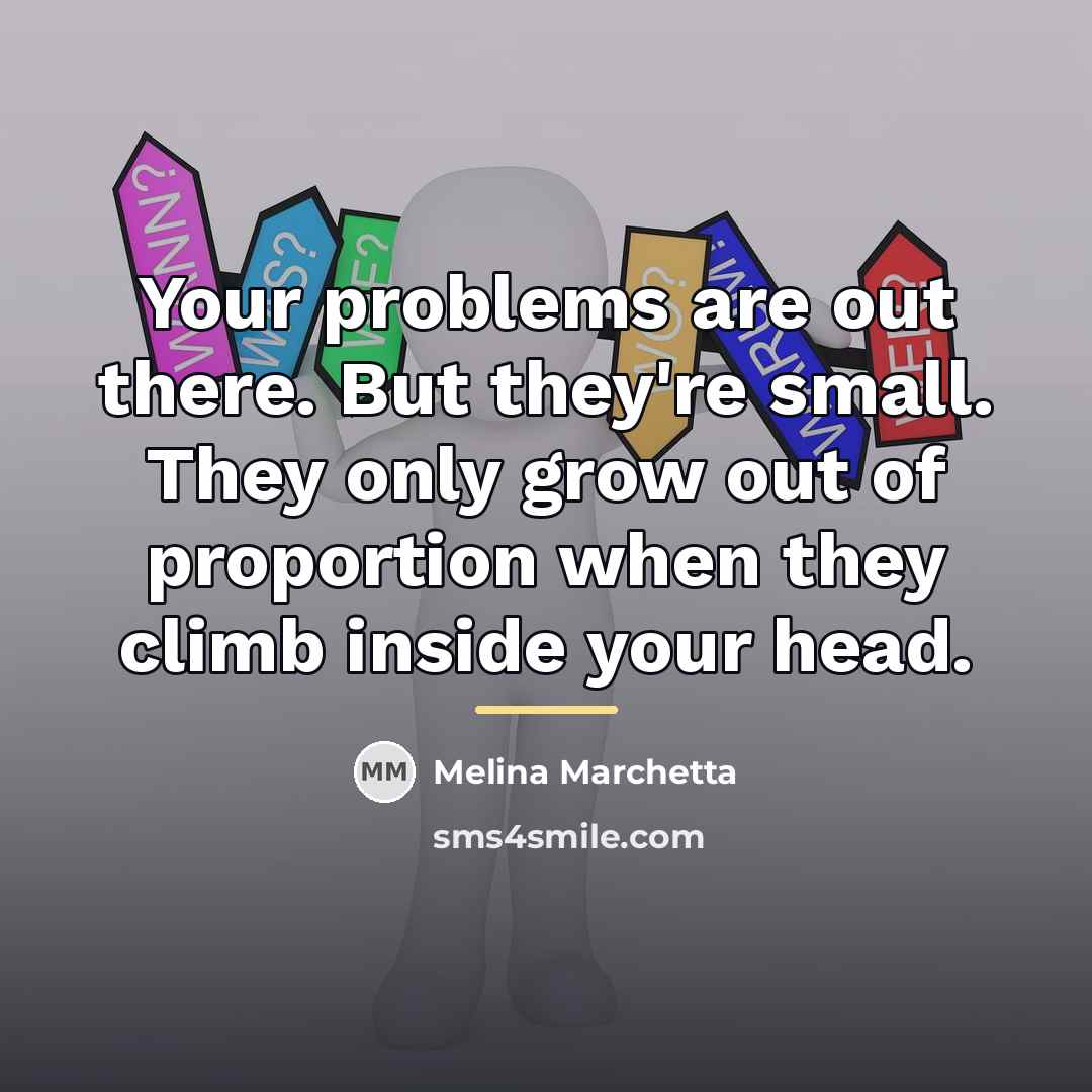 “Your problems are out there. But they're small. They only…” quote by Melina Marchetta