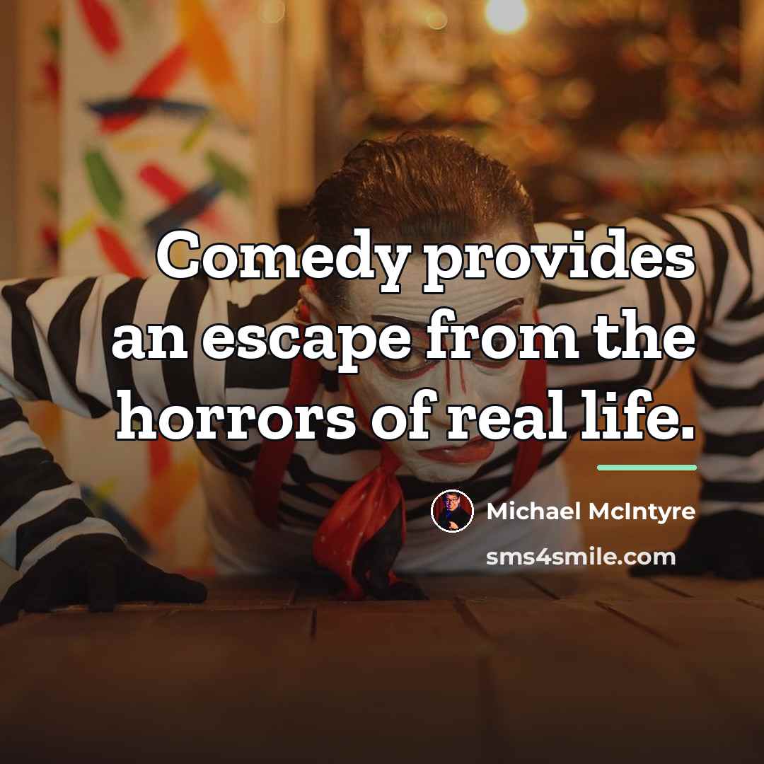 “Comedy provides an escape from the horrors of real life.…” quote by Michael McIntyre