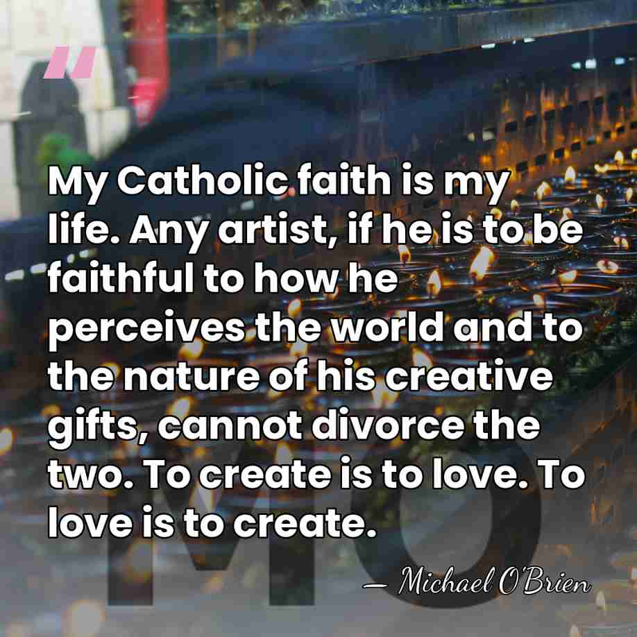 My Catholic faith is my life. Any artist, if he is to&hellip; - Michael O'Brien