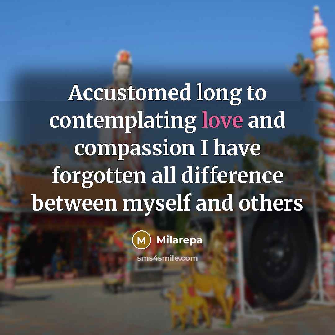 “Accustomed long to contemplating love and compassion I have forgotten…” quote by Milarepa