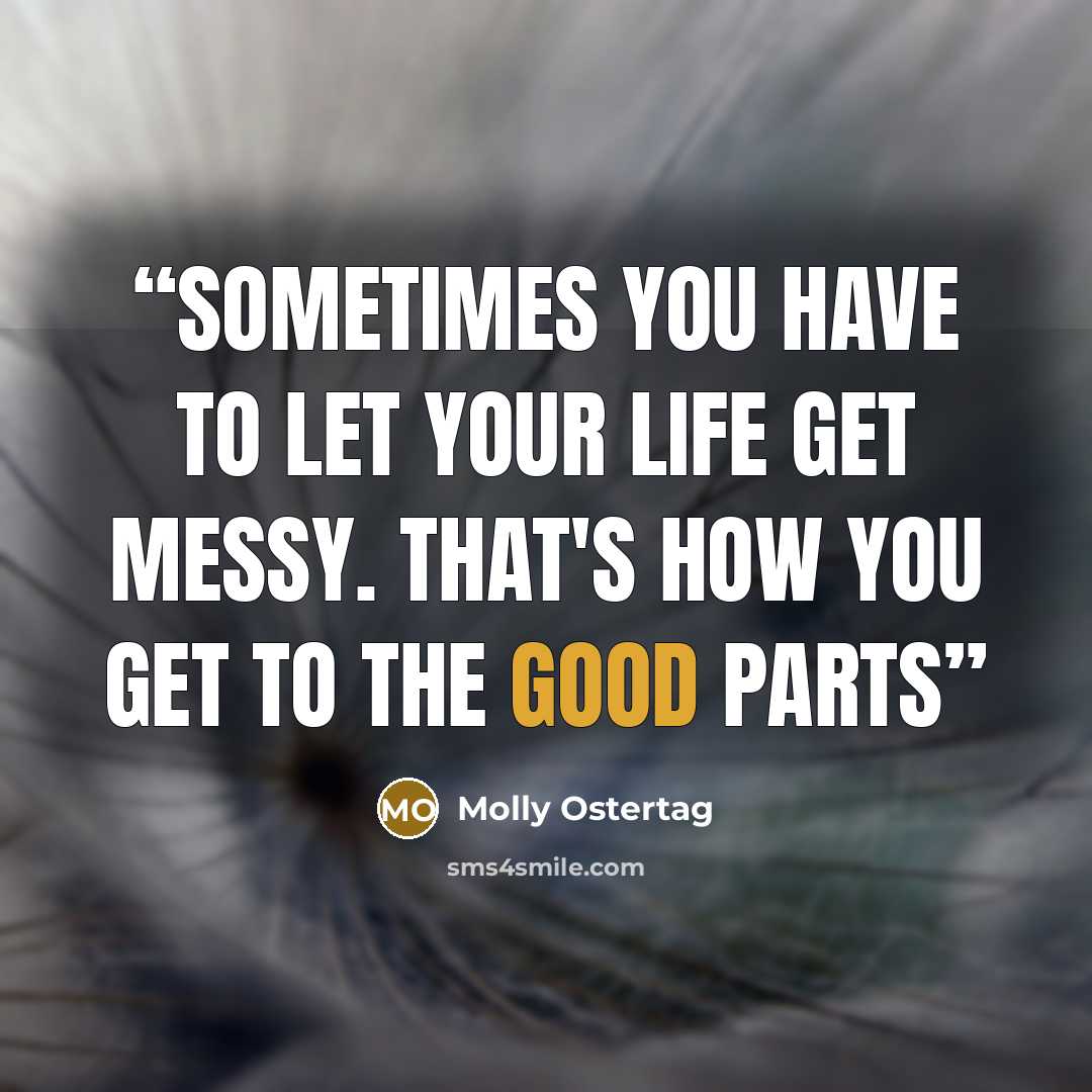 “Sometimes you have to let your life get messy. That's how you get to the good parts” quote by Molly Ostertag