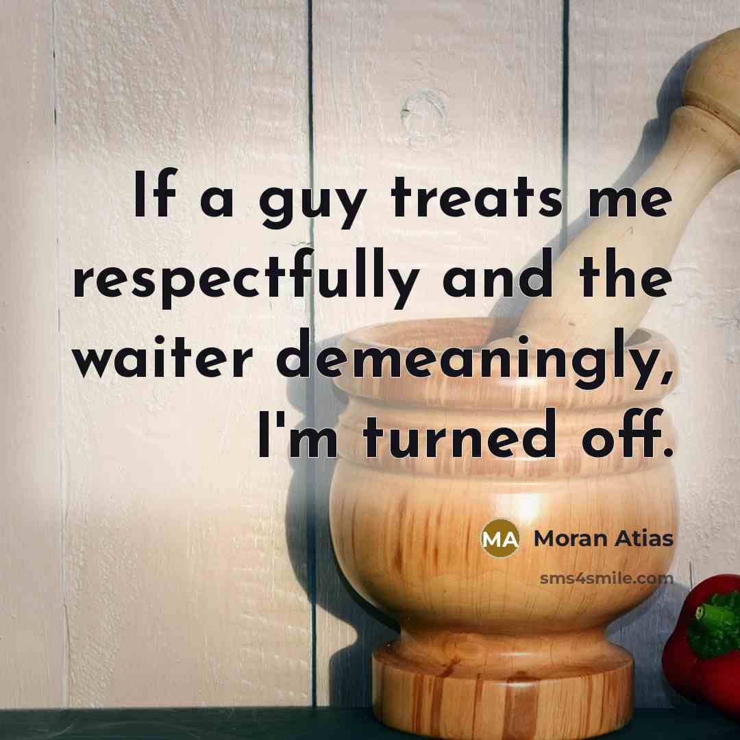 “If a guy treats me respectfully and the waiter demeaningly,…” quote by Moran Atias