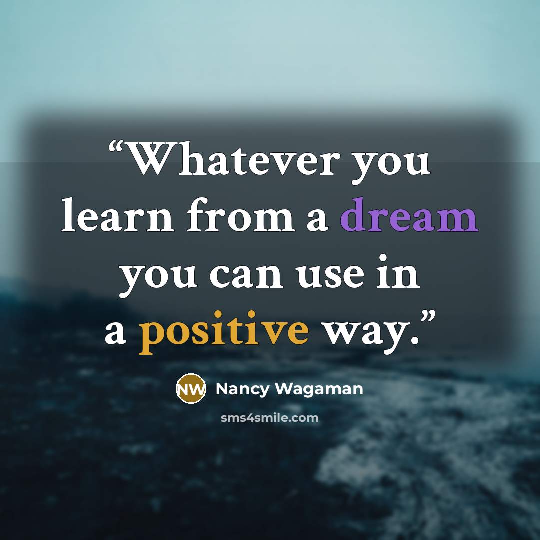 “Whatever you learn from a dream you can use in a positive way.” quote by Nancy Wagaman