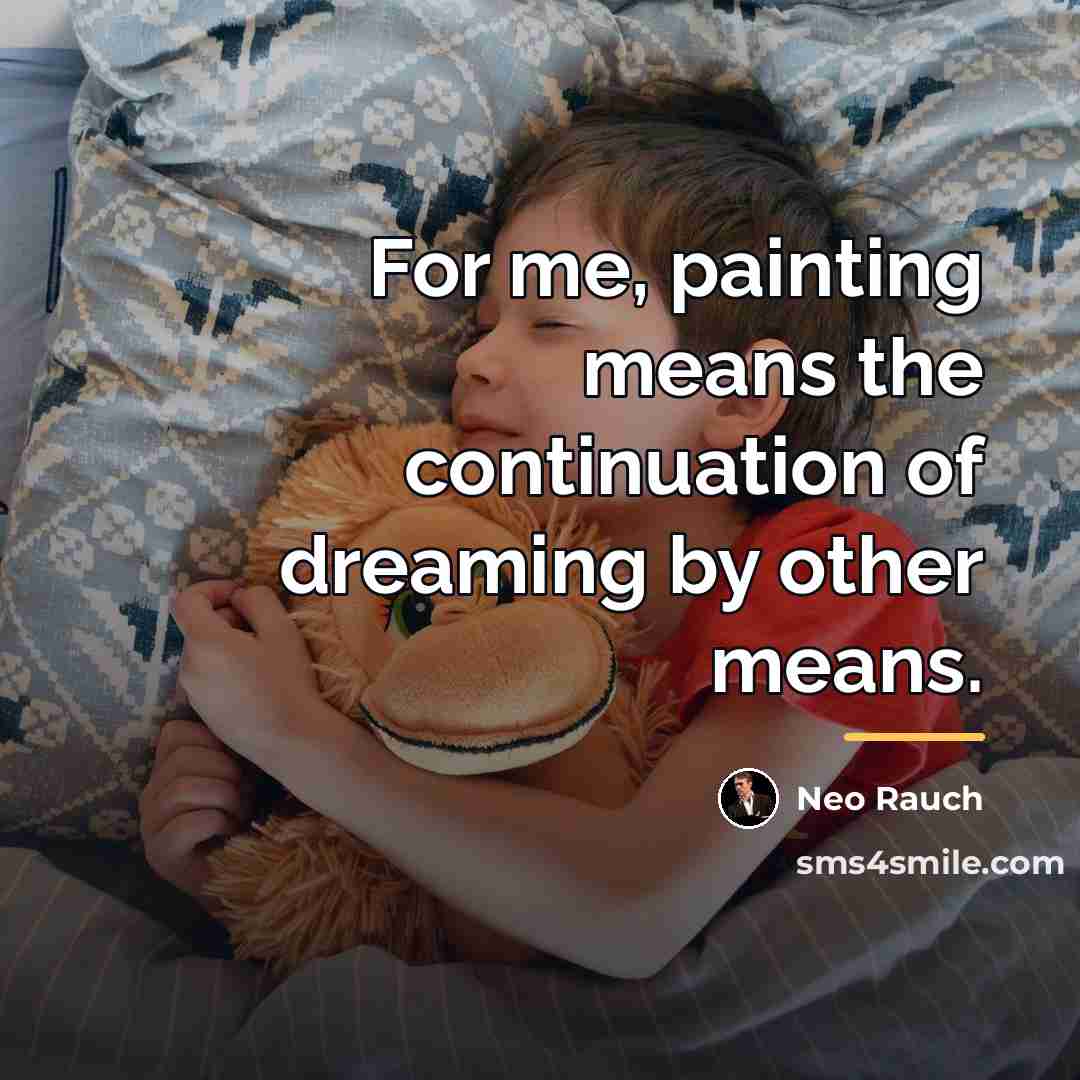 “For me, painting means the continuation of dreaming by other…” quote by Neo Rauch