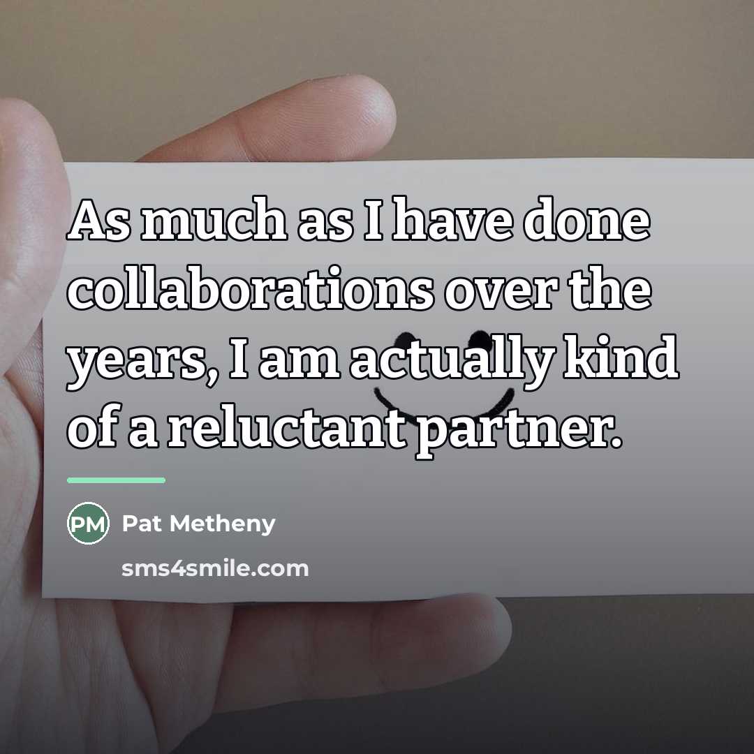 “As much as I have done collaborations over the years,…” quote by Pat Metheny