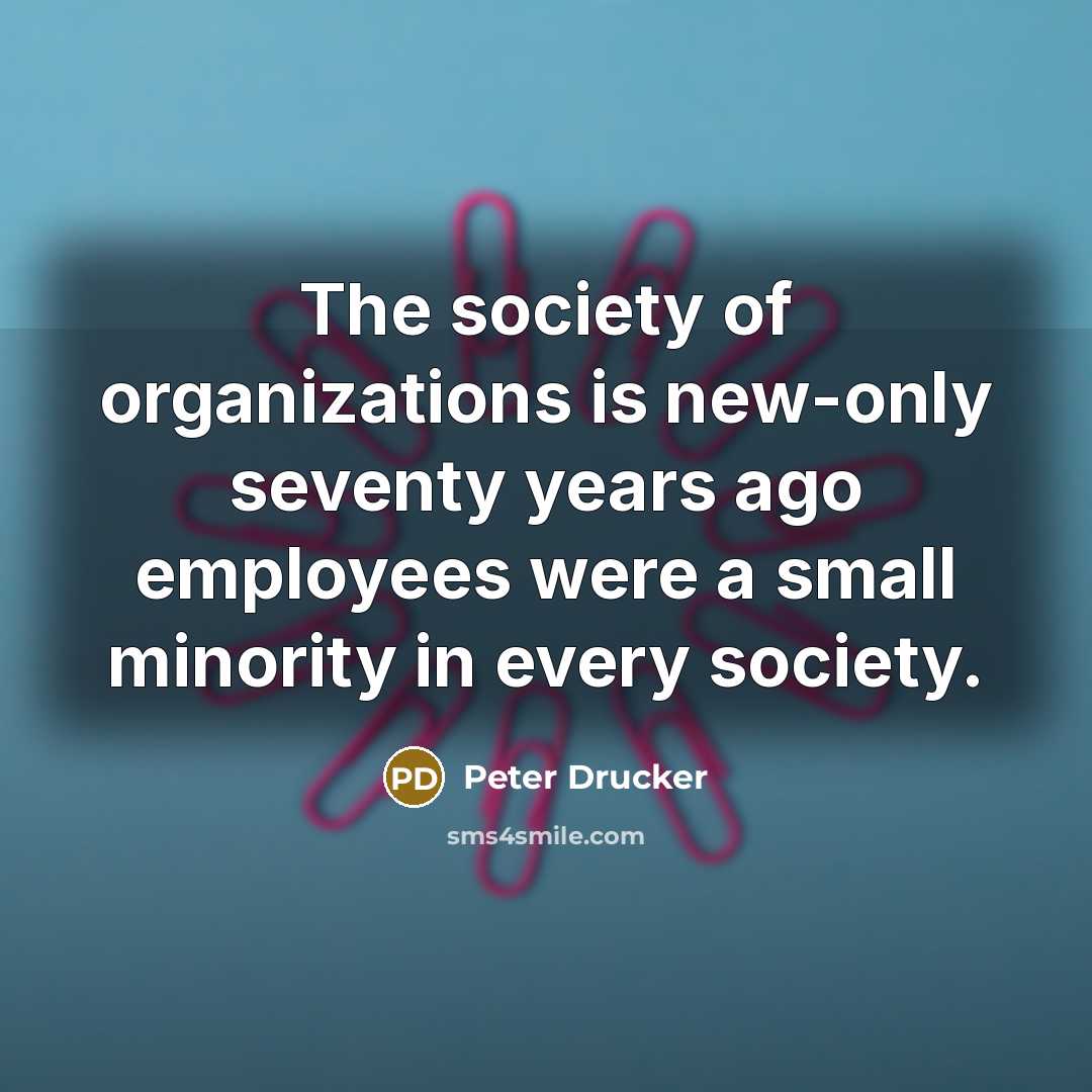“The society of organizations is new-only seventy years ago employees…” quote by Peter Drucker
