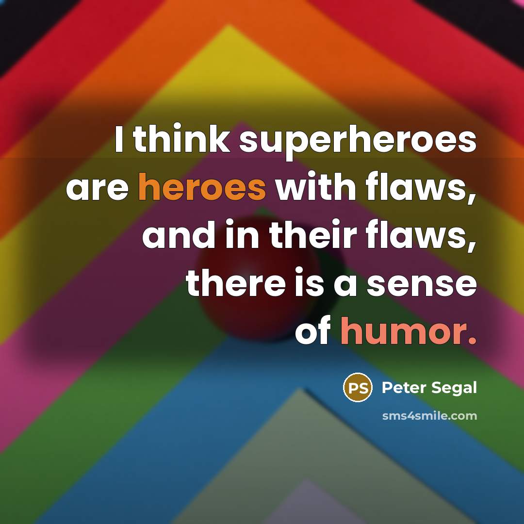 “I think superheroes are heroes with flaws, and in their flaws, there is a sense of humor.” quote by Peter Segal