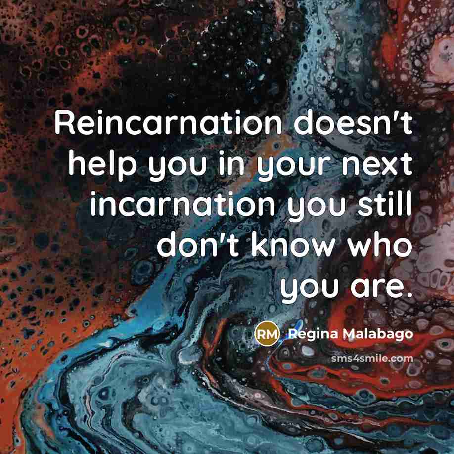 “Reincarnation doesn't help you in your next incarnation you still…” quote by Regina Malabago