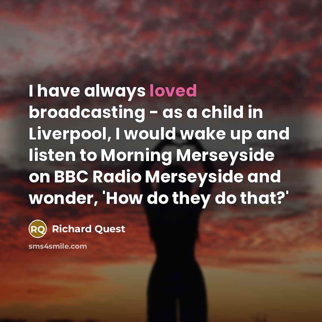 “I have always loved broadcasting - as a child in…” quote by Richard Quest