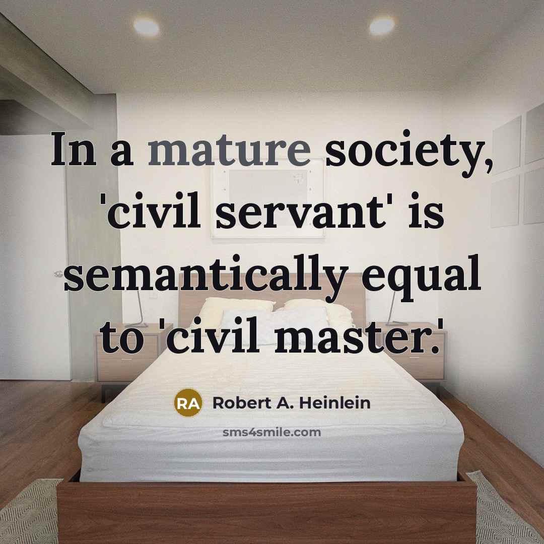 “In a mature society, 'civil servant' is semantically equal to…” quote by Robert A. Heinlein