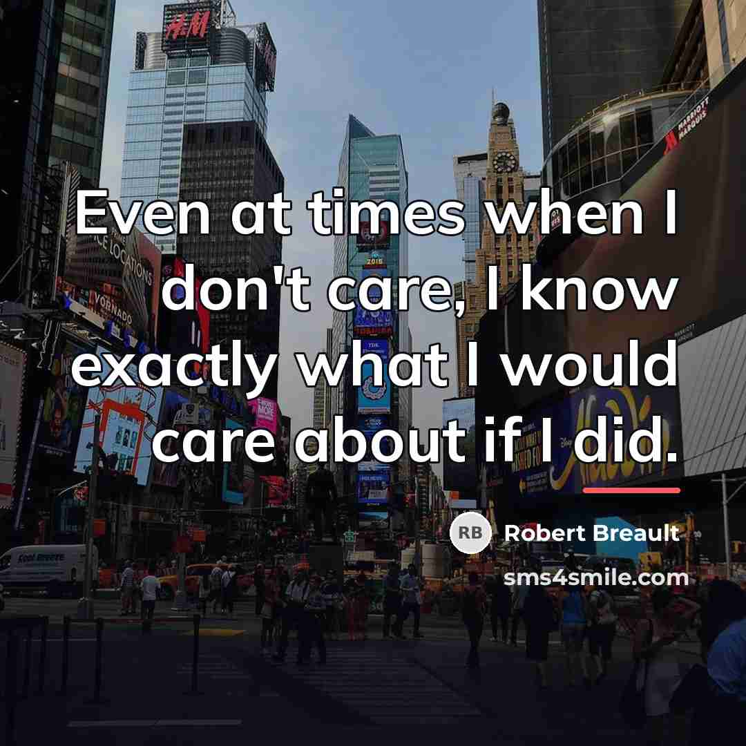 “Even at times when I don't care, I know exactly…” quote by Robert Breault