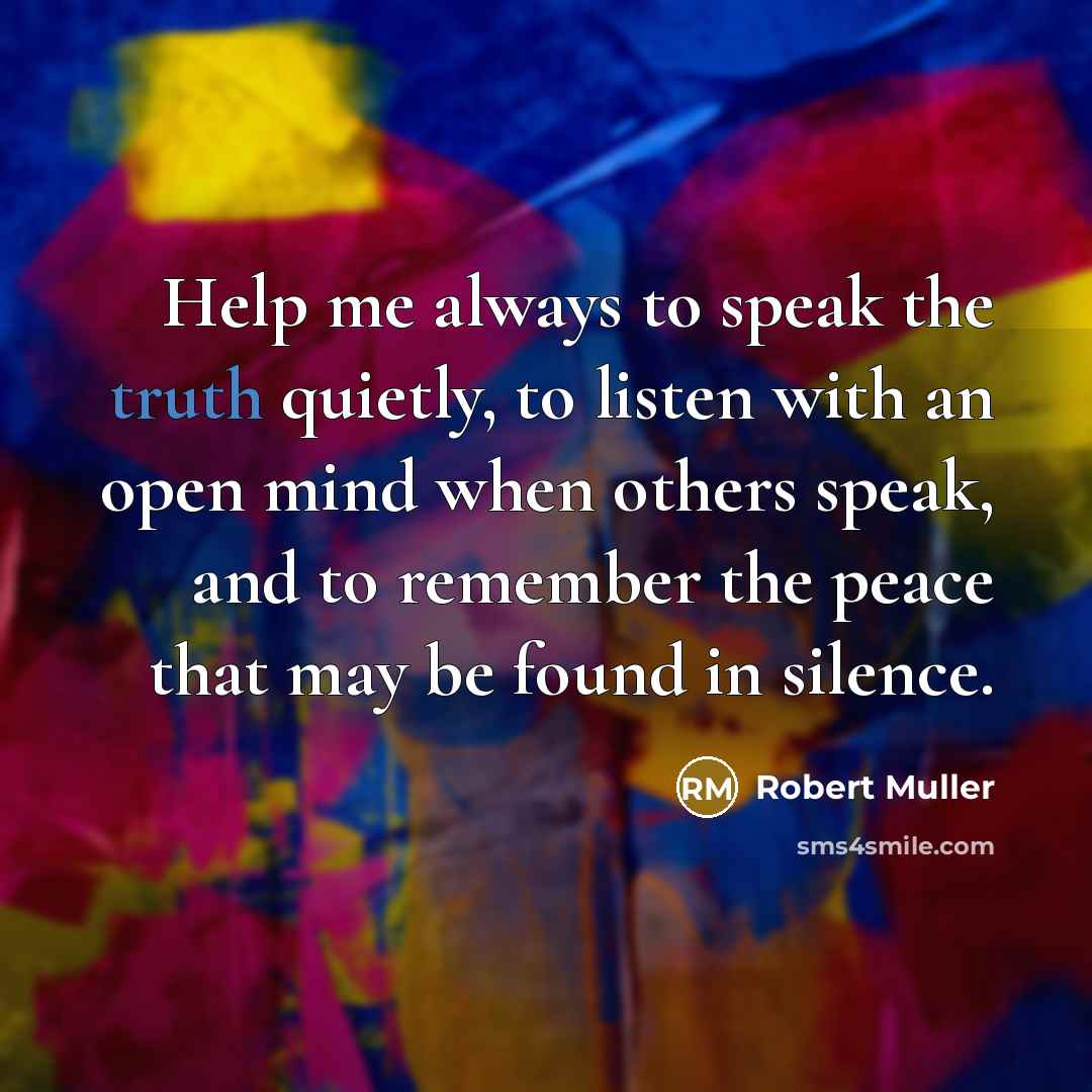 “Help me always to speak the truth quietly, to listen…” quote by Robert Muller