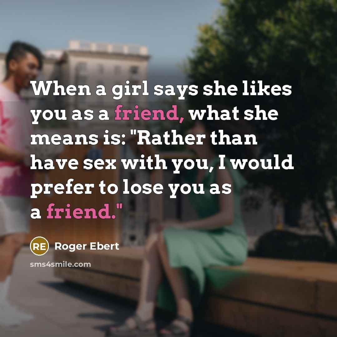 “When a girl says she likes you as a friend,…” quote by Roger Ebert