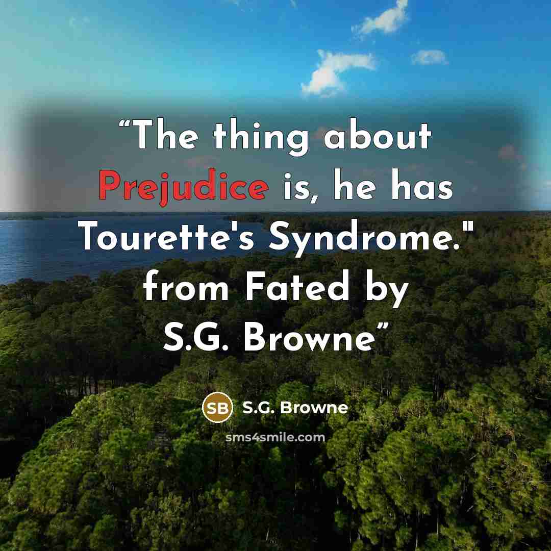 “The thing about Prejudice is, he has Tourette's Syndrome." from Fated by S.G. Browne” quote by S.G. Browne