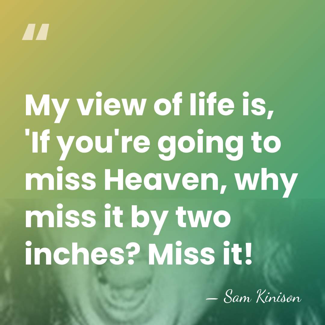My view of life is, 'If you're going to miss Heaven, why&hellip; - Sam Kinison